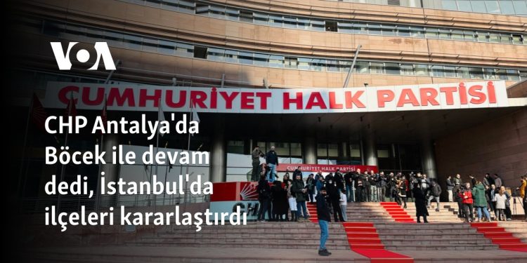 CHP Antalya’da Böcek ile devam dedi, İstanbul’da ilçeleri kararlaştırdı