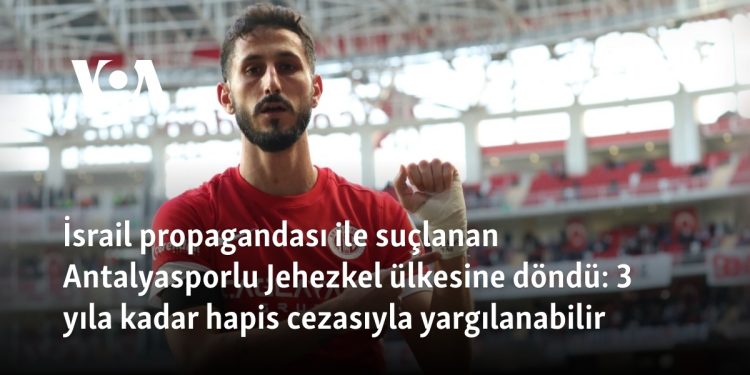 İsrail propagandası ile suçlanan Antalyasporlu Jehezkel ülkesine döndü: 3 yıla kadar hapis cezasıyla yargılanabilir