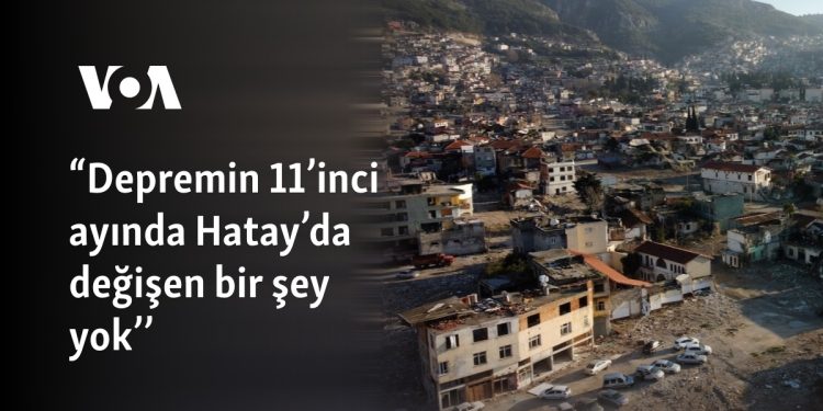 “Depremin 11’inci ayında Hatay’da değişen bir şey yok’’