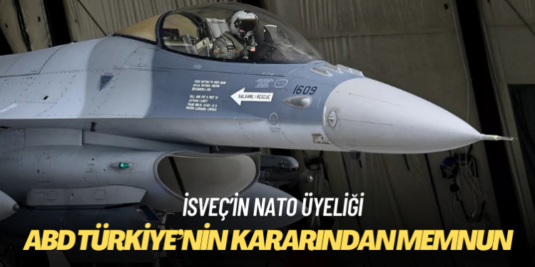 ABD Türkiye’nin İsveç kararından memnun: ‘F-16 satışından önce kritik karar’