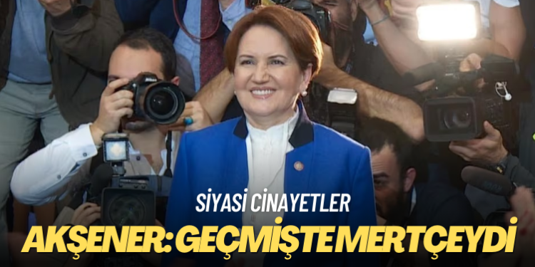 Akşener: Geçmişte siyasi cinayetlere şahit olduk ama mertçeydi