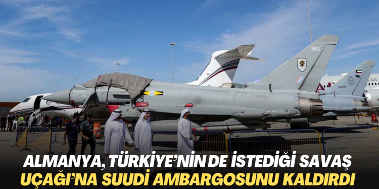 Almanya, Türkiye’nin de istediği savaş uçağı Eurofighter için Suudi ambargosunu geri çekti