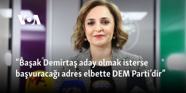 “Başak Demirtaş aday olmak isterse başvuracağı adres elbette DEM Parti’dir”