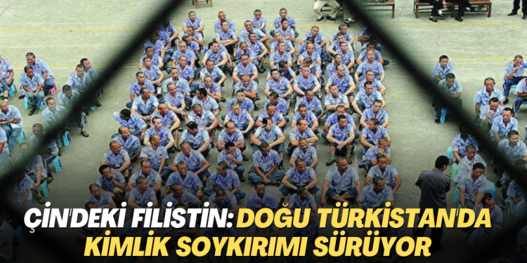 Çin’deki Filistin: Doğu Türkistan’da kimlik soykırımı sürüyor