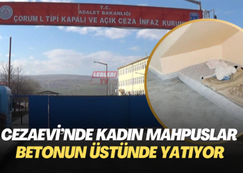Çorum Cezaevi’nde kadın mahpuslar betonun üstünde yatıyor, soğuktan titriyor