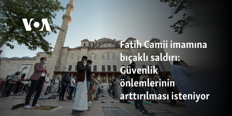 Fatih Camii imamına bıçaklı saldırı: Güvenlik önlemlerinin arttırılması isteniyor