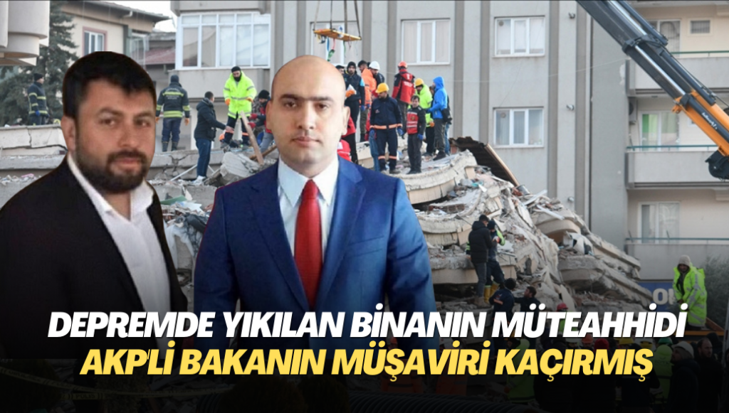 Depremde yıkılan binanın müteahhidi AKP’li bakanın müşaviri kaçırmış