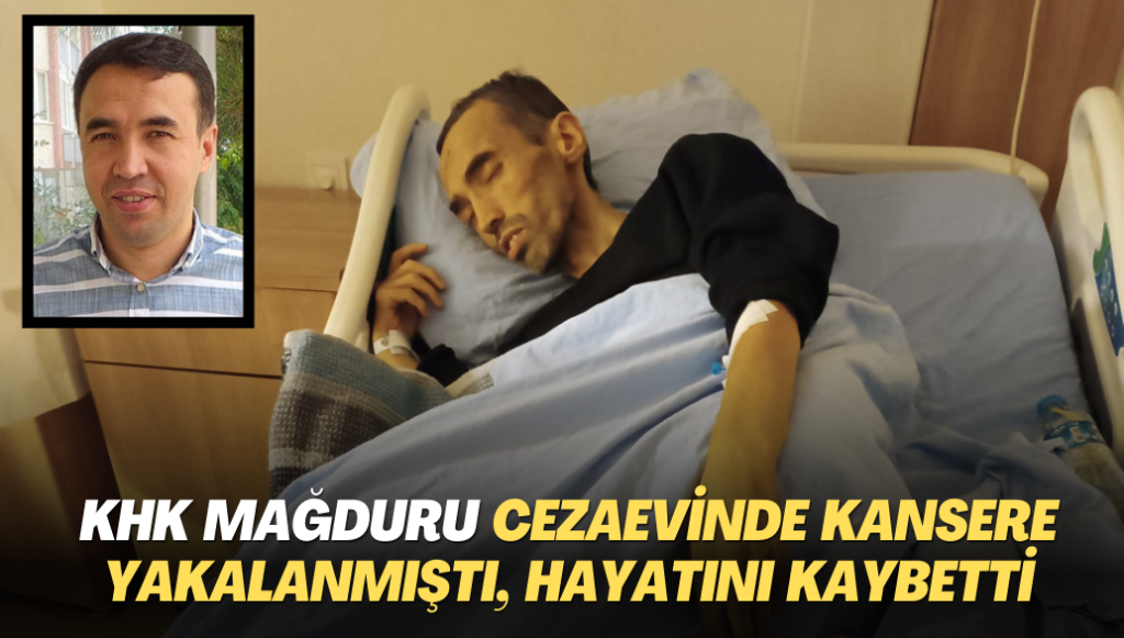 KHK mağduru cezaevinde kansere yakalanmıştı, hayatını kaybetti: Cenazemde 40 dava arkadaşım şahitlik yapsın