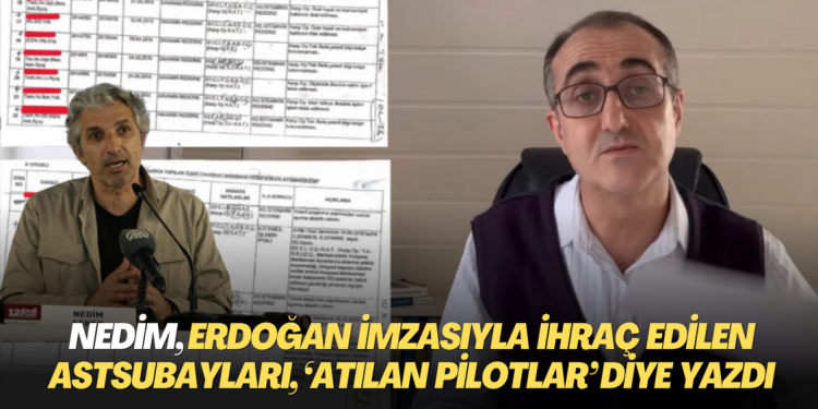 Nedim yine yalana sarıldı: Erdoğan imzasıyla ihraç olan astsubayları, ‘kumpasla atılan pilotlar’ diye yazdı