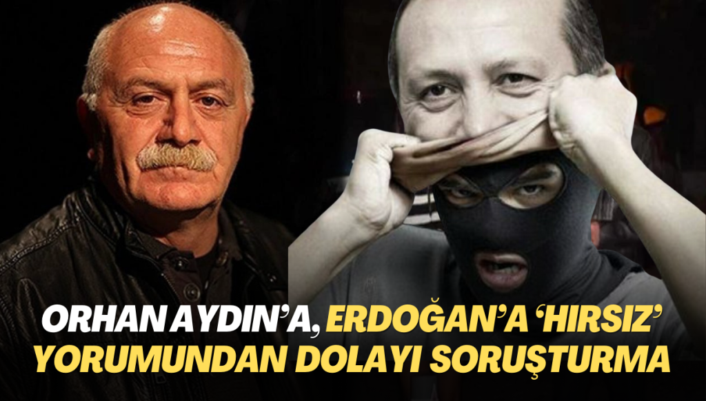 Orhan Aydın’a, Erdoğan’la ilgili “hırsız” yorumundan dolayı soruşturma açıldı