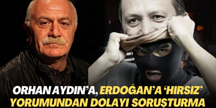 Orhan Aydın’a, Erdoğan’la ilgili “hırsız” yorumundan dolayı soruşturma açıldı
