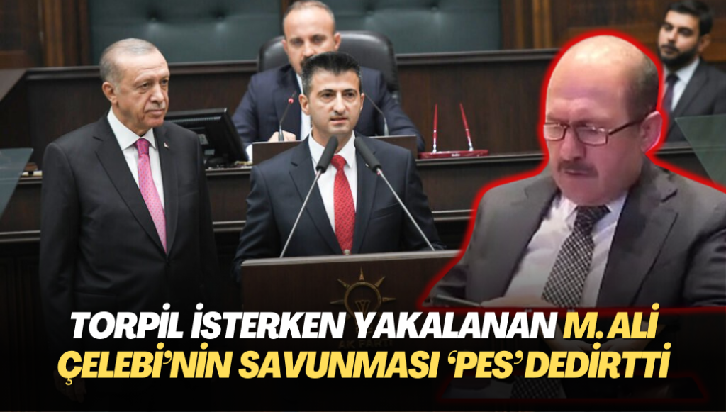 Torpil isterken yakalan AKP’li Mehmet Ali Çelebi’nin savunması ‘Pes’ dedirtti