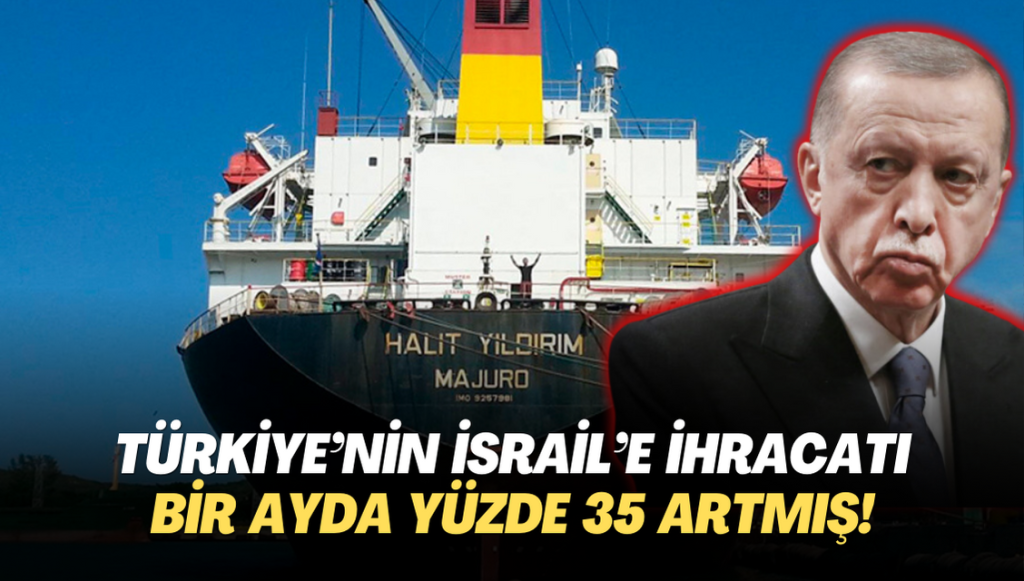 Türkiye’nin İsrail’e ihracat bir ayda yüzde 35 artmış!