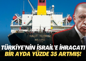 Türkiye’nin İsrail’e ihracat bir ayda yüzde 35 artmış!