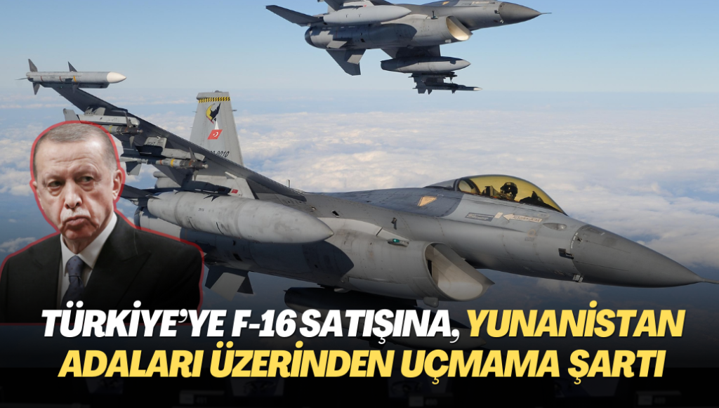 Türkiye’ye F-16 satışına, Yunanistan adaları üzerinden uçmama şartı getirildi