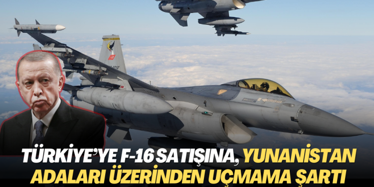 Türkiye’ye F-16 satışına, Yunanistan adaları üzerinden uçmama şartı getirildi