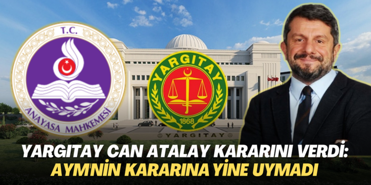 Yargıtay Can Atalay kararını verdi: AYM’nin ikinci hak ihlali kararına yine uymadı