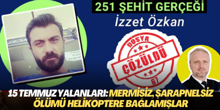 ‘15 Temmuz’da 251 şehit’  yalanı: Mermisiz, şarapnelsiz ölümü helikoptere bağlamışlar
