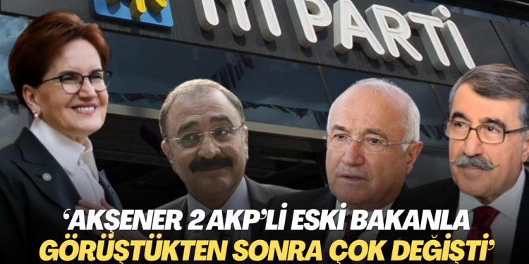 ‘Akşener 2 AKP’li eski bakanla görüştükten sonra çok değişti’