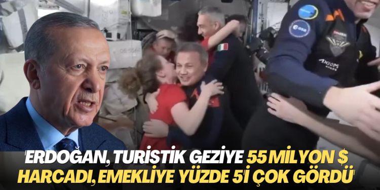 ‘Erdoğan, Turistik uzay seyahati için 55 milyon dolar harcadı, emekliye yüzde 5 ek zammı çok gördü’