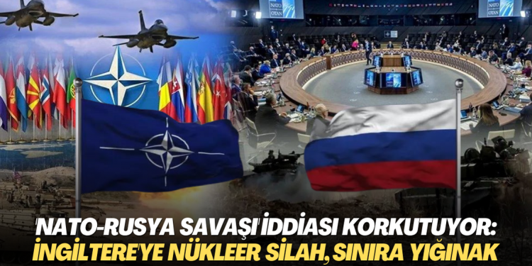 ‘NATO-Rusya savaşı’ iddiası korkutuyor: İngiltere’ye nükleer silah, Rusya sınırına yığınak