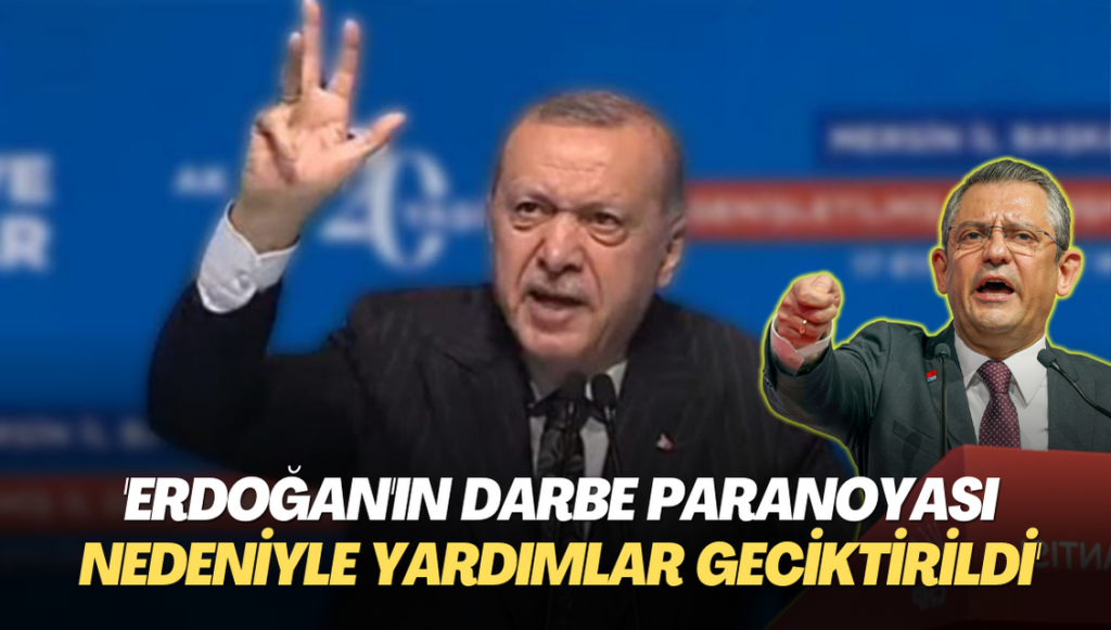 ‘Erdoğan’ın Darbe paranoyası nedeniyle deprem yardımları geciktirildi’