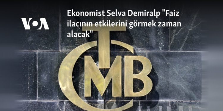 Ekonomist Selva Demiralp “Faiz ilacının etkilerini görmek zaman alacak”