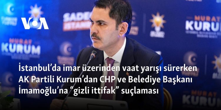 İstanbul’da imar üzerinden vaat yarışı sürerken AK Partili Kurum’dan CHP ve Belediye Başkanı İmamoğlu’na “gizli ittifak” suçlaması