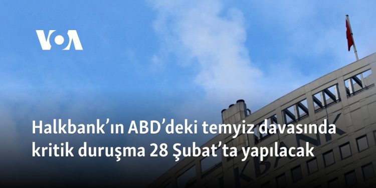 Halkbank’ın ABD’deki temyiz davasında kritik duruşma 28 Şubat’ta yapılacak