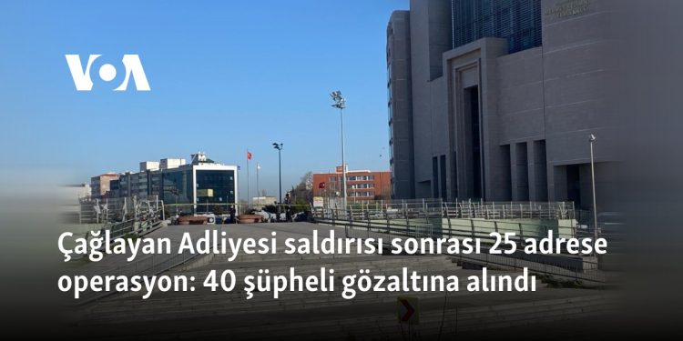 Çağlayan Adliyesi saldırısı sonrası 25 adrese operasyon: 40 şüpheli gözaltına alındı