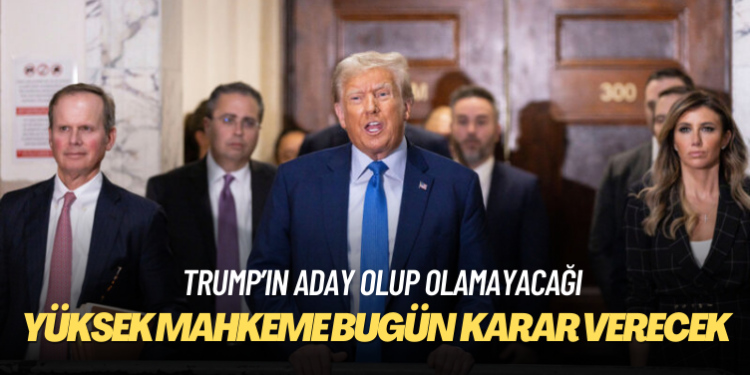 ABD’de Yüksek Mahkeme bugün Trump’ın aday olup olamayacağına karar verecek