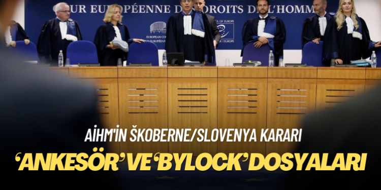 AİHM’in açıkladığı Škoberne/Slovenya davası kararı ‘Ankesör’ ve ‘Bylock’ dosyaları için ne anlama geliyor?