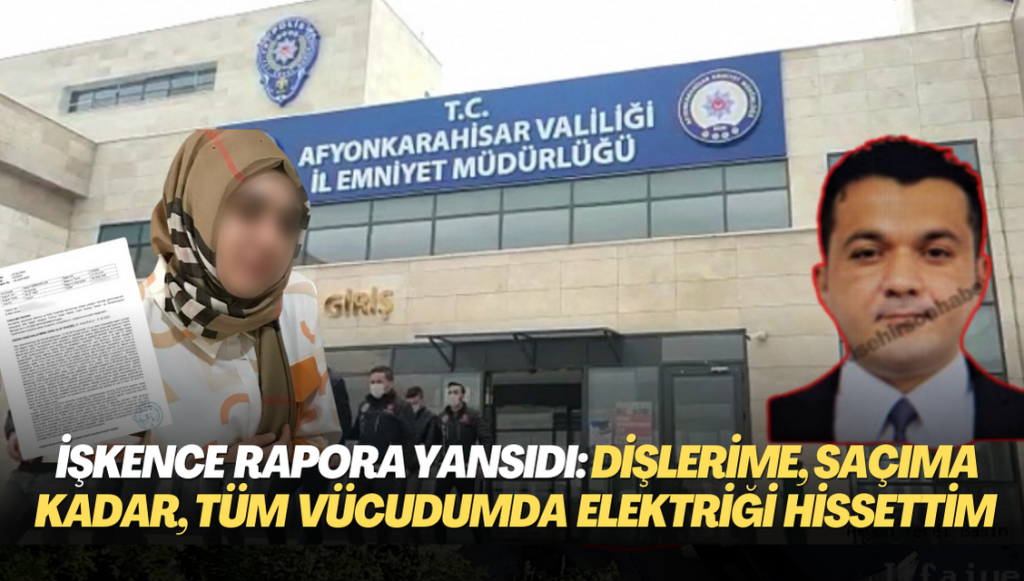 Afyon Emniyeti‘nde işkence rapora yansıdı: ‘Dişlerime, saç tellerime kadar, bütün vücudumda elektriği hissettim’