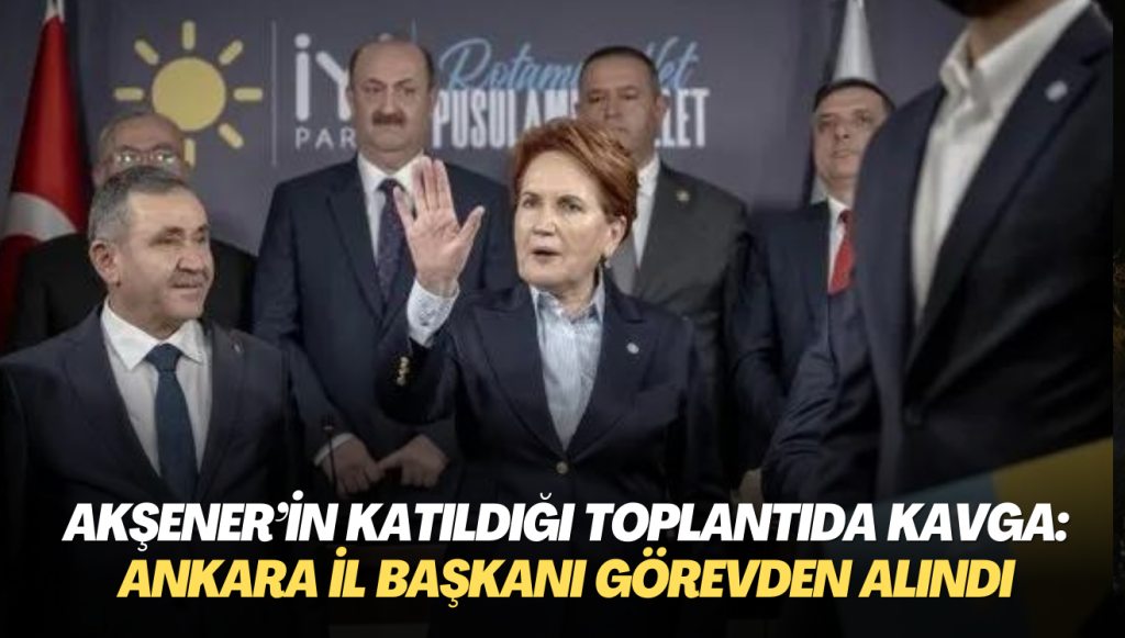 Akşener’in de katıldığı aday tanıtım toplantısında kavga: Ankara İl Başkanı görevden alındı