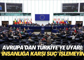 Avrupa’dan Türkiye’ye uyarı: ‘insanlığa karşı suç’ işlemeyin