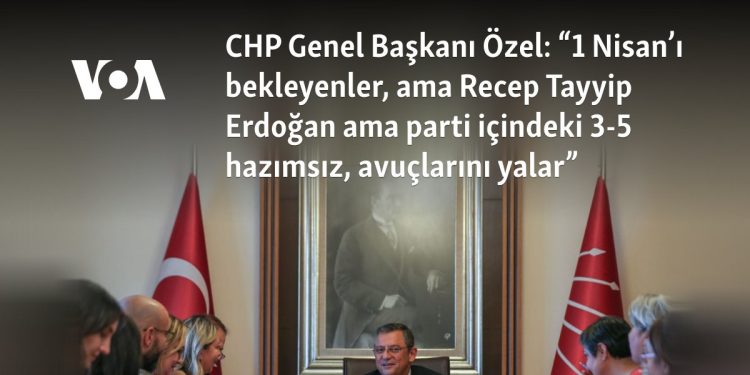 CHP Genel Başkanı Özel: “1 Nisan’ı bekleyenler, ama Erdoğan ama parti içindeki üç-beş hazımsız, avuçlarını yalar”