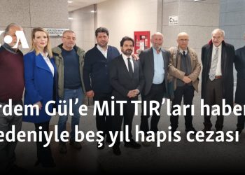 Erdem Gül’e MİT TIR’ları haberi nedeniyle beş yıl hapis cezası