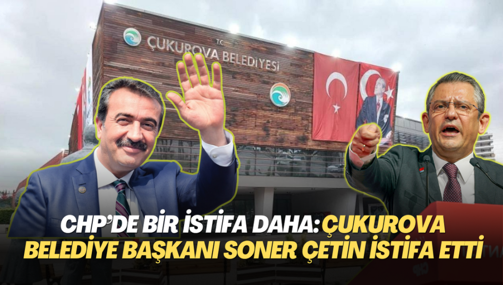 CHP’de bir istifa daha: Çukurova Belediye Başkanı Soner Çetin istifa etti