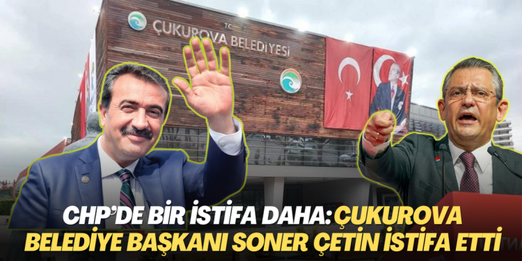 CHP’de bir istifa daha: Çukurova Belediye Başkanı Soner Çetin istifa etti