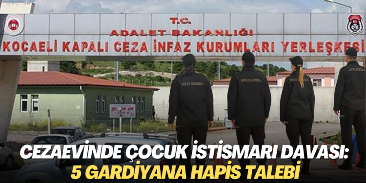 Cezaevinde çocuk istismarı davası: 5 gardiyana hapis talebi