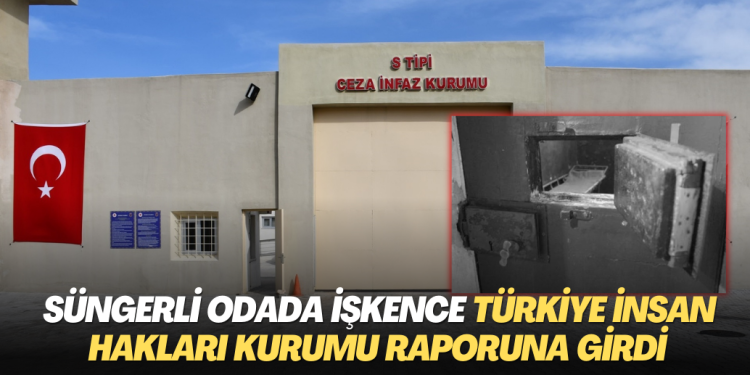 Cezaevinde süngerli odada işkence Türkiye İnsan Hakları Kurumu raporuna girdi