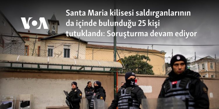 Santa Maria kilisesi saldırganlarının da içinde bulunduğu 25 kişi tutuklandı: Soruşturma devam ediyor