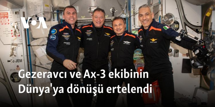 Gezeravcı ve Ax-3 ekibinin Dünya’ya dönüşü ertelendi