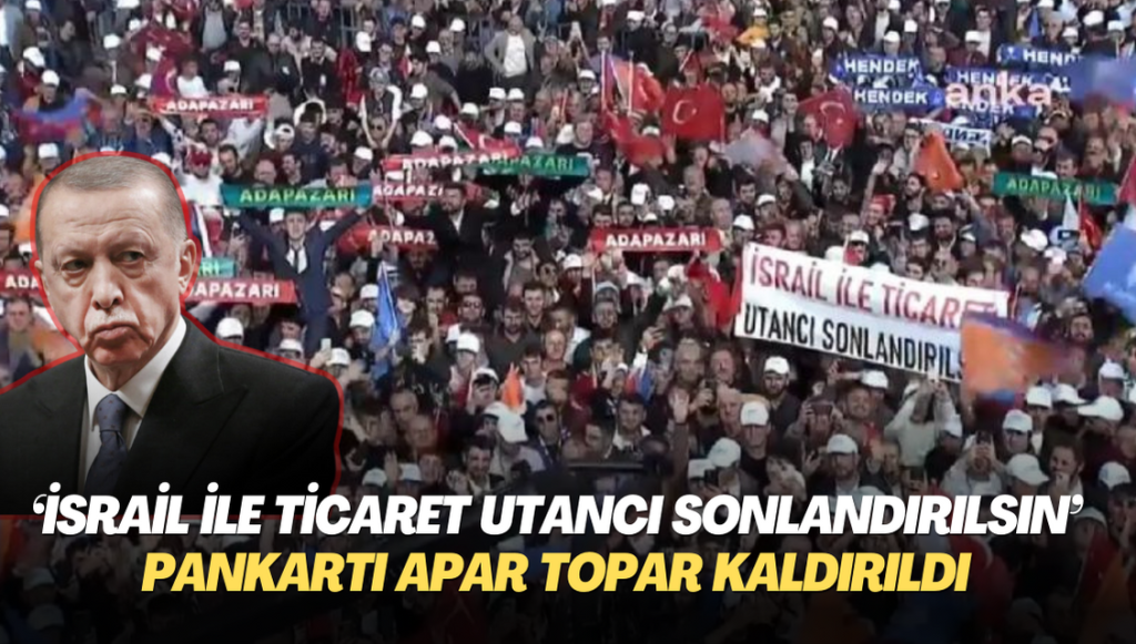 Erdoğan‘ın mitinginde açılan “İsrail ile ticaret utancı sonlandırılsın” pankartı apar topar kaldırıldı