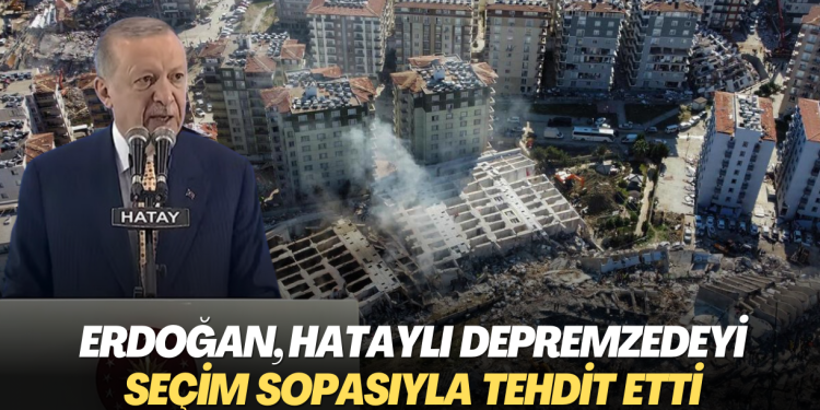 Erdoğan, Hataylı depremzedeyi seçim sopasıyla tehdit etti
