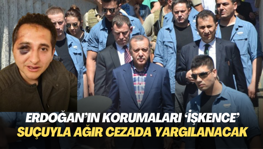 Erdoğan’ın korumaları ‘işkence’ suçlamasıyla ağır cezada yargılanacak