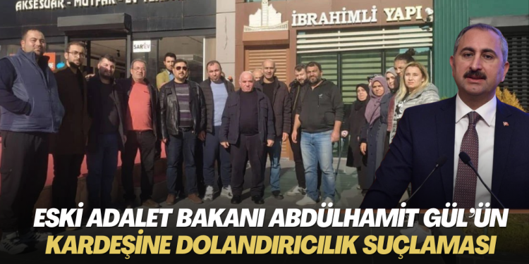Eski Adalet Bakanı Abdülhamit Gül’ün kardeşine dolandırıcılık suçlaması