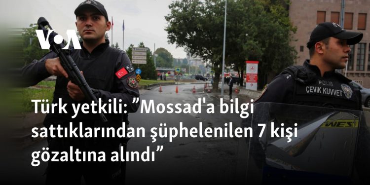 Türk yetkili: ”Mossad’a bilgi sattıklarından şüphelenilen 7 kişi gözaltına alındı”