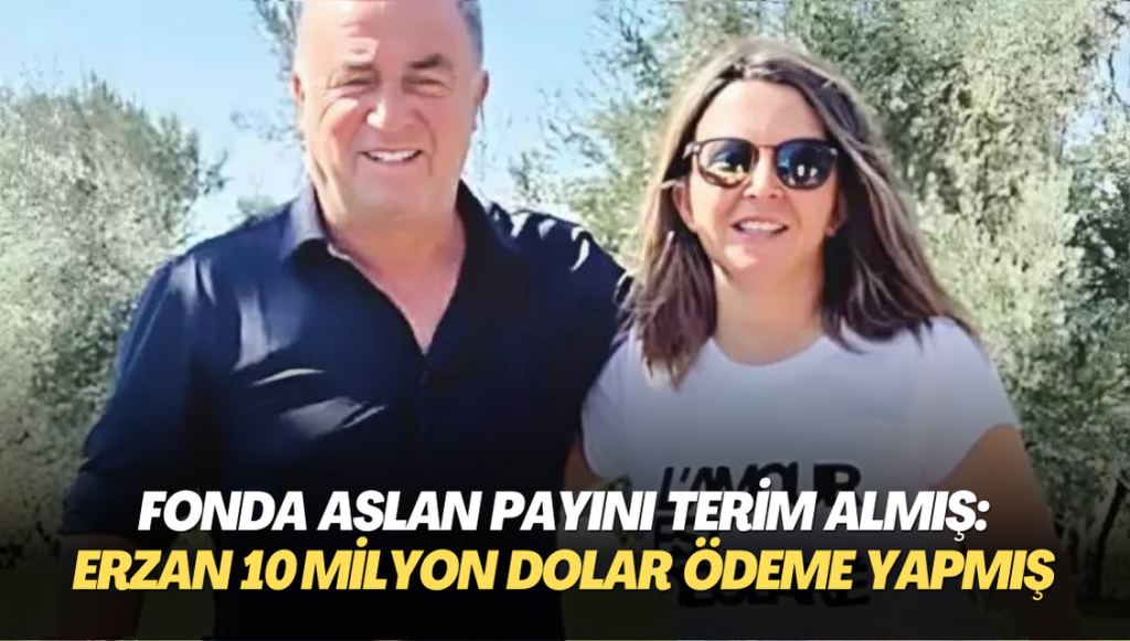 Fonda aslan payını Fatih Terim almış: Seçil Erzan Terim’e 10 milyon dolar ödeme yapmış