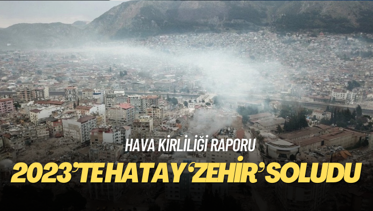 Hava kirliliği raporu: 2023’te Hatay ‘zehir’ soludu